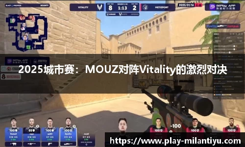 2025城市赛：MOUZ对阵Vitality的激烈对决