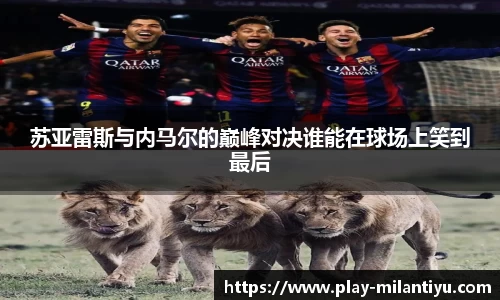 苏亚雷斯与内马尔的巅峰对决谁能在球场上笑到最后